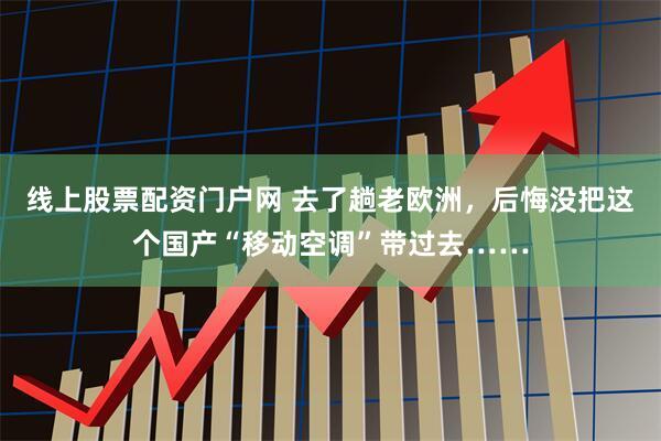 线上股票配资门户网 去了趟老欧洲，后悔没把这个国产“移动空调”带过去……